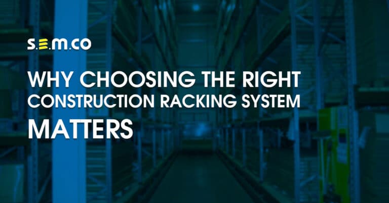 Why Choosing the right construction racking system matters - a blog post by S.E.M.CO