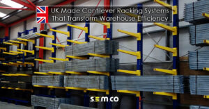 UK Made Cantilever Racking Systems that transform warehouse efficiency - a blog post by S.E.M.CO