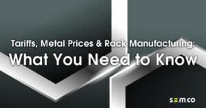 Tariffs, Metal Price and Rack Manufacturing - What you need to know - a blog post from S.E.M.CO