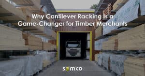Why cantilever racking is a game-changer for timber merchants - a blog post from S.E.M.CO