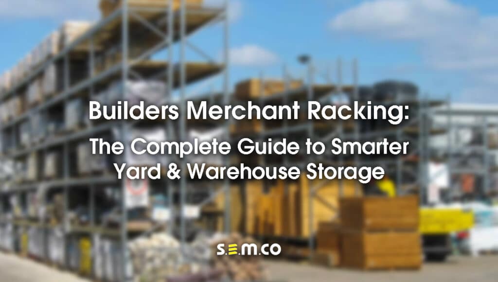 Builders Merchant Racking: The complete guide to smarter yard and warehouse storage- a blog post by S.E.M.CO