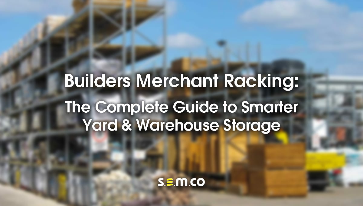 Builders Merchant Racking: The complete guide to smarter yard and warehouse storage- a blog post by S.E.M.CO